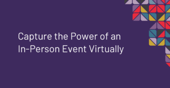 Capture the Power of an In-Person Event Virtually