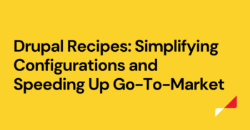 Drupal Recipes: Simplifying Configurations and Speeding Up Go-To-Market