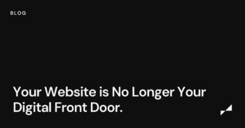Your Website is No Longer Your Digital Front Door.