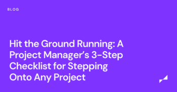 Hit the Ground Running: A Project Manager’s 3-Step Checklist for Stepping Onto Any Project